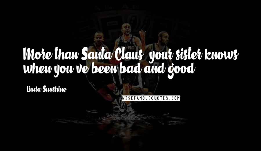 Linda Sunshine Quotes: More than Santa Claus, your sister knows when you've been bad and good.