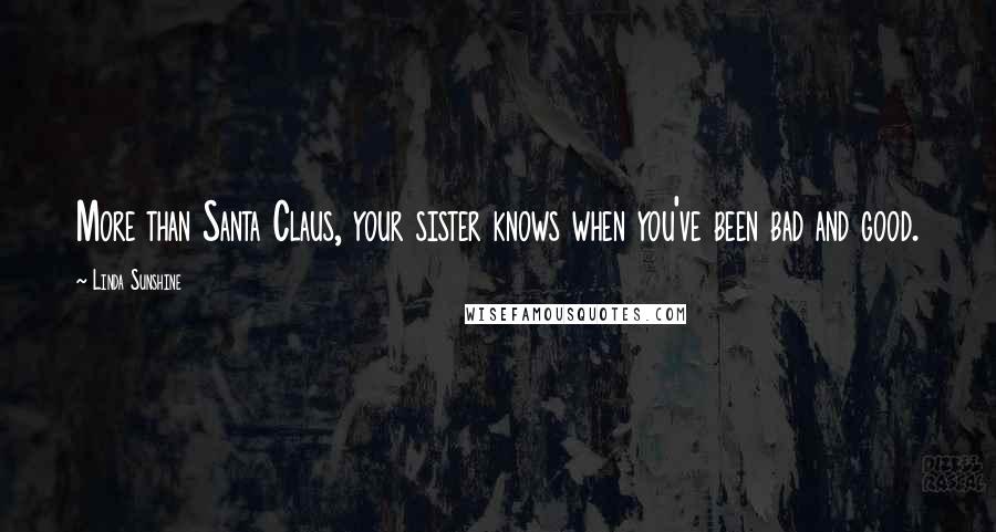 Linda Sunshine Quotes: More than Santa Claus, your sister knows when you've been bad and good.