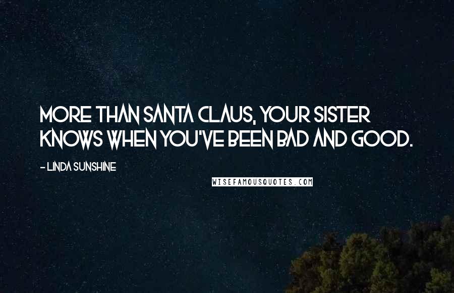 Linda Sunshine Quotes: More than Santa Claus, your sister knows when you've been bad and good.