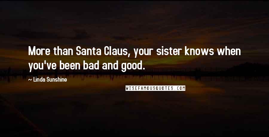 Linda Sunshine Quotes: More than Santa Claus, your sister knows when you've been bad and good.