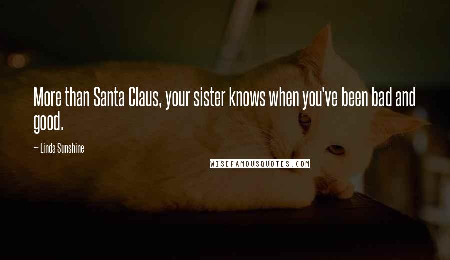 Linda Sunshine Quotes: More than Santa Claus, your sister knows when you've been bad and good.