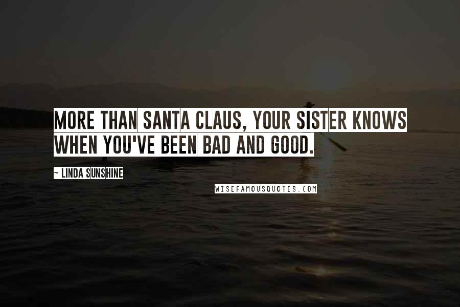 Linda Sunshine Quotes: More than Santa Claus, your sister knows when you've been bad and good.