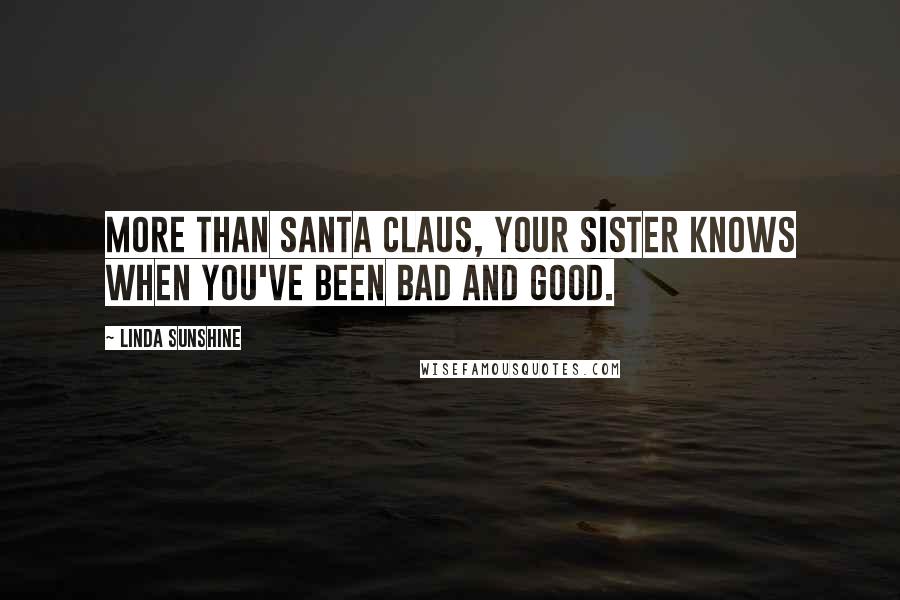 Linda Sunshine Quotes: More than Santa Claus, your sister knows when you've been bad and good.