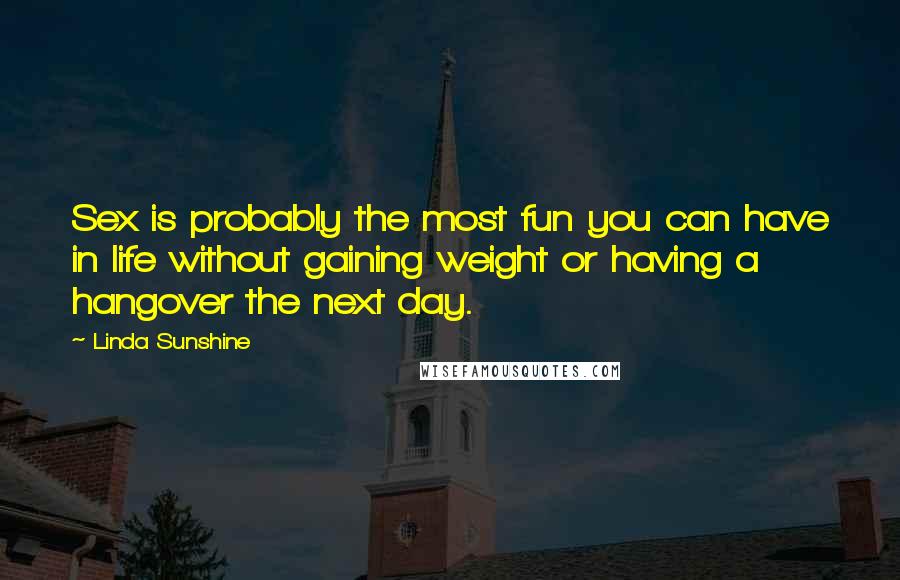 Linda Sunshine Quotes: Sex is probably the most fun you can have in life without gaining weight or having a hangover the next day.