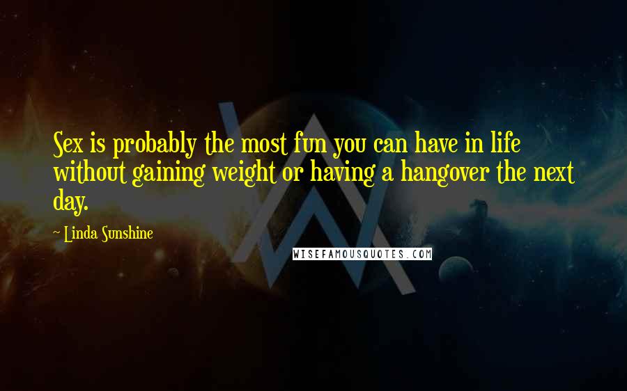 Linda Sunshine Quotes: Sex is probably the most fun you can have in life without gaining weight or having a hangover the next day.