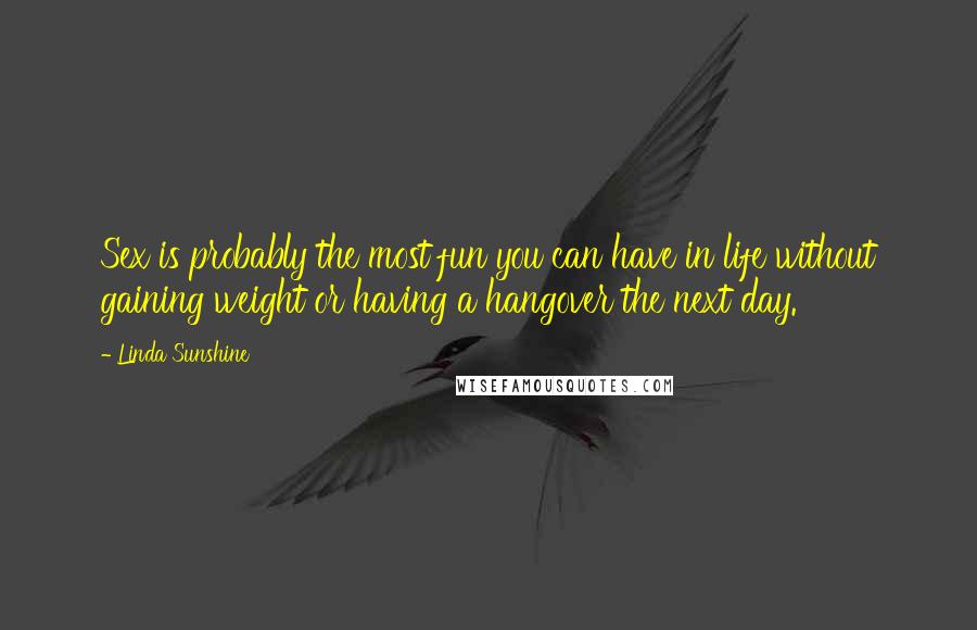 Linda Sunshine Quotes: Sex is probably the most fun you can have in life without gaining weight or having a hangover the next day.