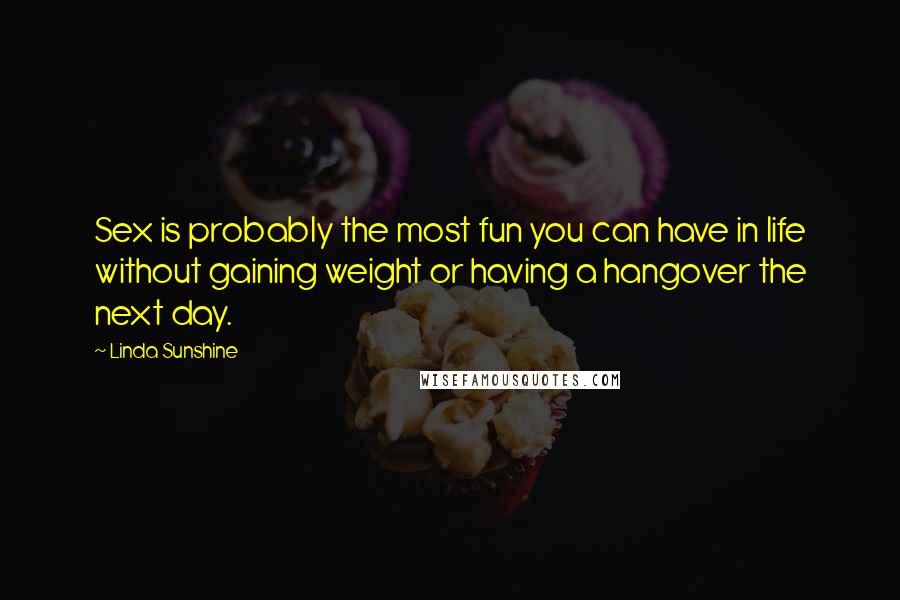 Linda Sunshine Quotes: Sex is probably the most fun you can have in life without gaining weight or having a hangover the next day.