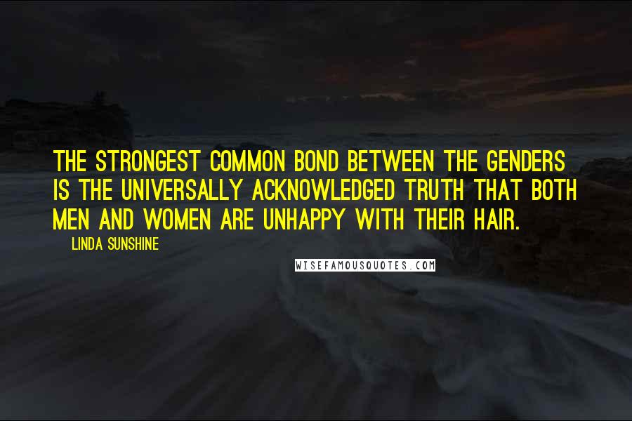 Linda Sunshine Quotes: The strongest common bond between the genders is the universally acknowledged truth that both men and women are unhappy with their hair.