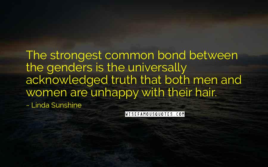 Linda Sunshine Quotes: The strongest common bond between the genders is the universally acknowledged truth that both men and women are unhappy with their hair.