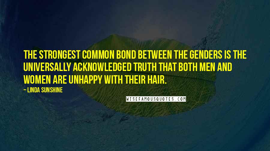 Linda Sunshine Quotes: The strongest common bond between the genders is the universally acknowledged truth that both men and women are unhappy with their hair.