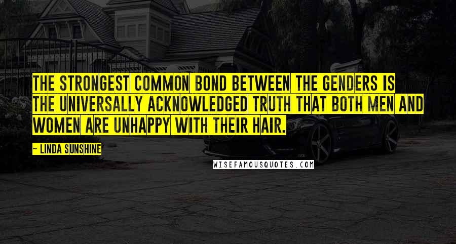 Linda Sunshine Quotes: The strongest common bond between the genders is the universally acknowledged truth that both men and women are unhappy with their hair.