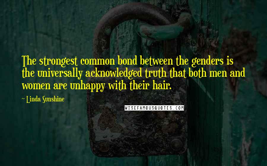 Linda Sunshine Quotes: The strongest common bond between the genders is the universally acknowledged truth that both men and women are unhappy with their hair.