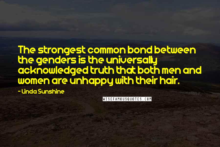 Linda Sunshine Quotes: The strongest common bond between the genders is the universally acknowledged truth that both men and women are unhappy with their hair.