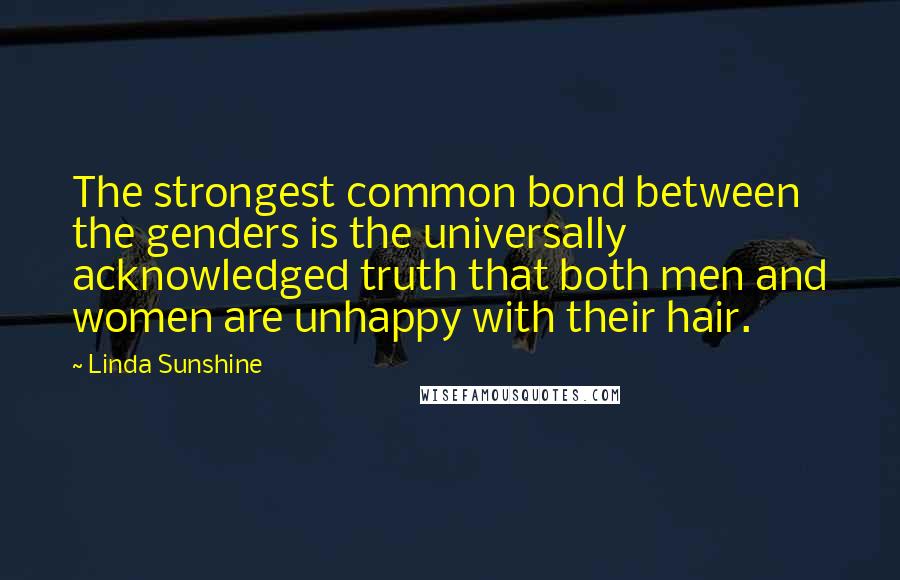 Linda Sunshine Quotes: The strongest common bond between the genders is the universally acknowledged truth that both men and women are unhappy with their hair.