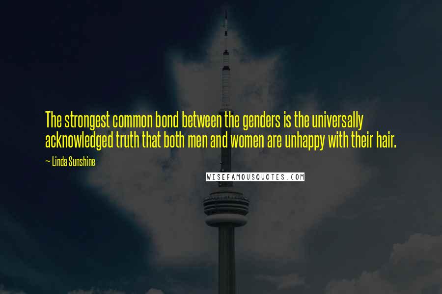 Linda Sunshine Quotes: The strongest common bond between the genders is the universally acknowledged truth that both men and women are unhappy with their hair.