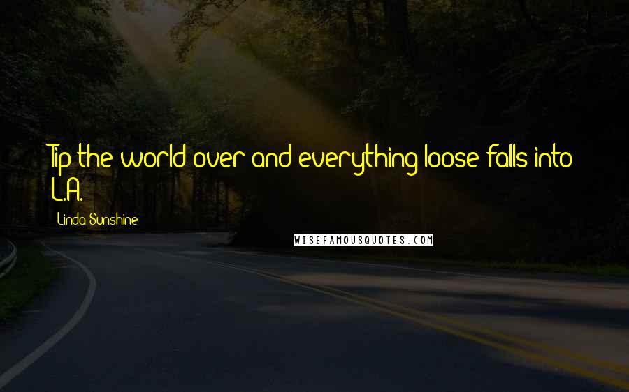 Linda Sunshine Quotes: Tip the world over and everything loose falls into L.A.