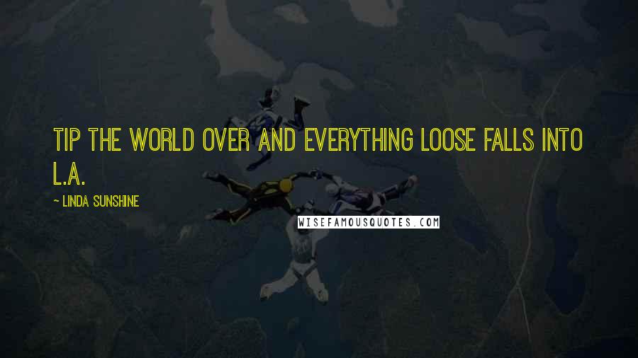 Linda Sunshine Quotes: Tip the world over and everything loose falls into L.A.