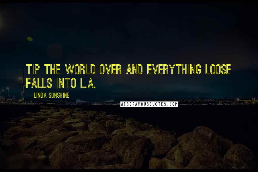 Linda Sunshine Quotes: Tip the world over and everything loose falls into L.A.