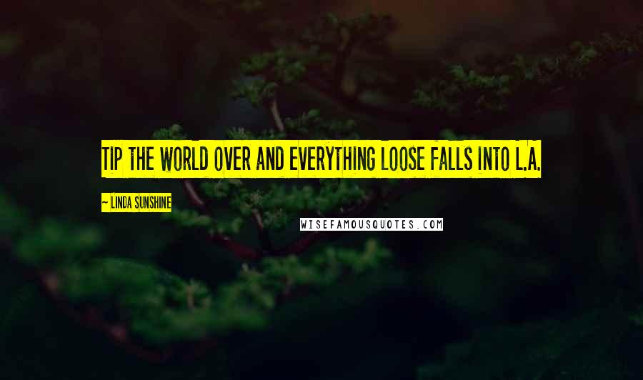 Linda Sunshine Quotes: Tip the world over and everything loose falls into L.A.