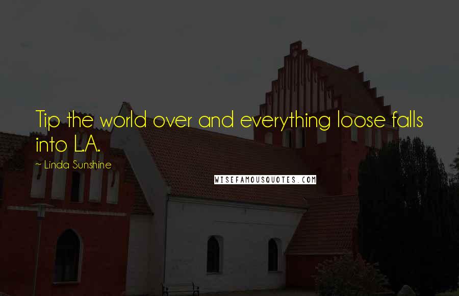 Linda Sunshine Quotes: Tip the world over and everything loose falls into L.A.