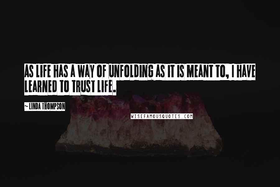 Linda Thompson Quotes: As life has a way of unfolding as it is meant to, I have learned to trust life.