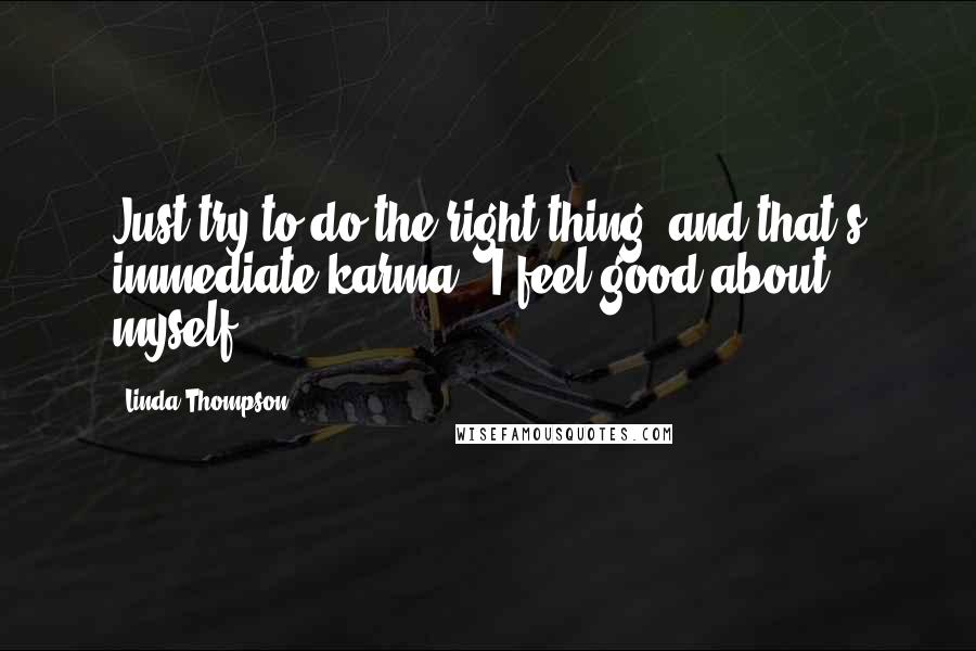 Linda Thompson Quotes: Just try to do the right thing, and that's immediate karma: 'I feel good about myself.'