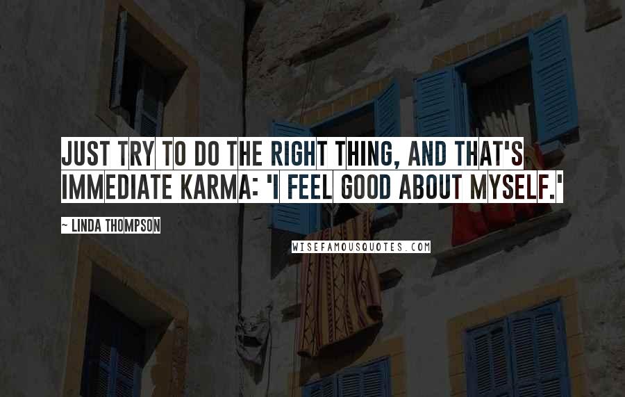 Linda Thompson Quotes: Just try to do the right thing, and that's immediate karma: 'I feel good about myself.'