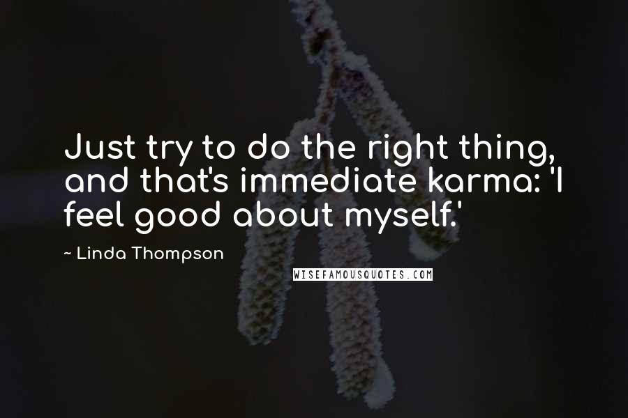 Linda Thompson Quotes: Just try to do the right thing, and that's immediate karma: 'I feel good about myself.'