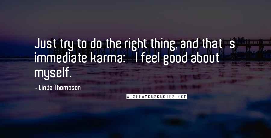 Linda Thompson Quotes: Just try to do the right thing, and that's immediate karma: 'I feel good about myself.'