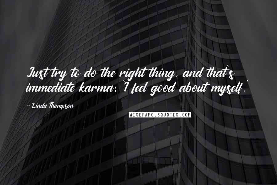 Linda Thompson Quotes: Just try to do the right thing, and that's immediate karma: 'I feel good about myself.'