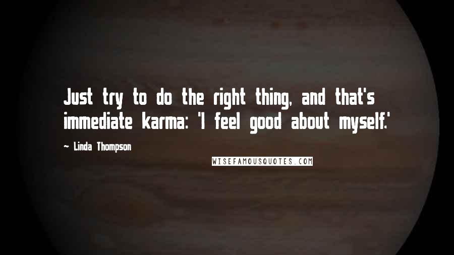 Linda Thompson Quotes: Just try to do the right thing, and that's immediate karma: 'I feel good about myself.'