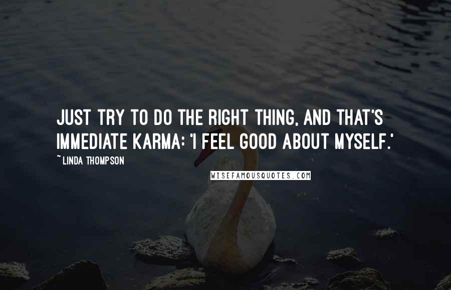 Linda Thompson Quotes: Just try to do the right thing, and that's immediate karma: 'I feel good about myself.'