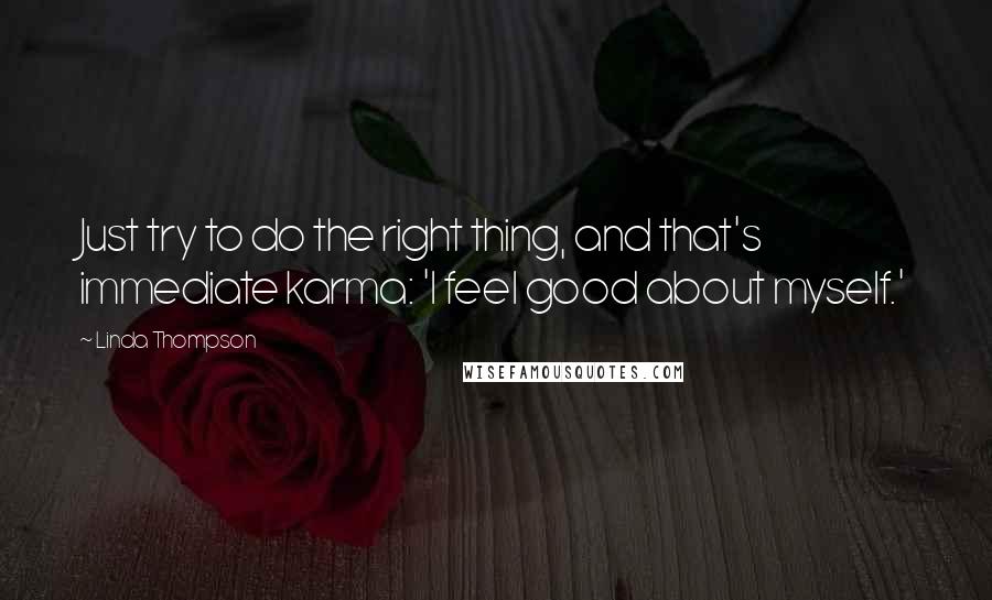 Linda Thompson Quotes: Just try to do the right thing, and that's immediate karma: 'I feel good about myself.'