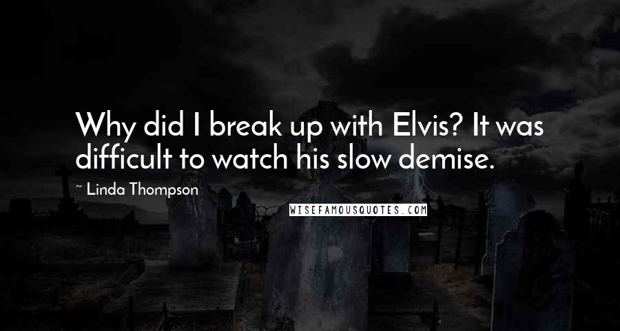 Linda Thompson Quotes: Why did I break up with Elvis? It was difficult to watch his slow demise.