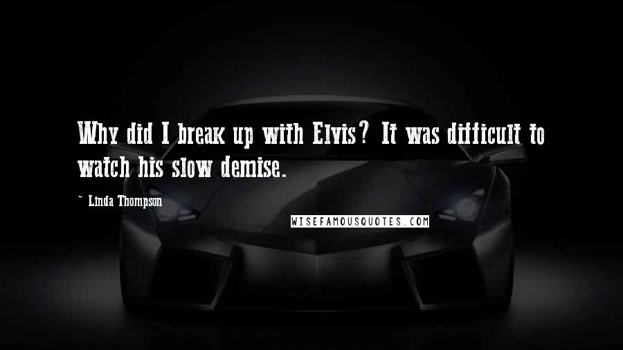 Linda Thompson Quotes: Why did I break up with Elvis? It was difficult to watch his slow demise.