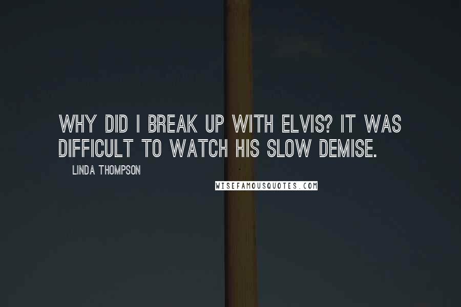 Linda Thompson Quotes: Why did I break up with Elvis? It was difficult to watch his slow demise.