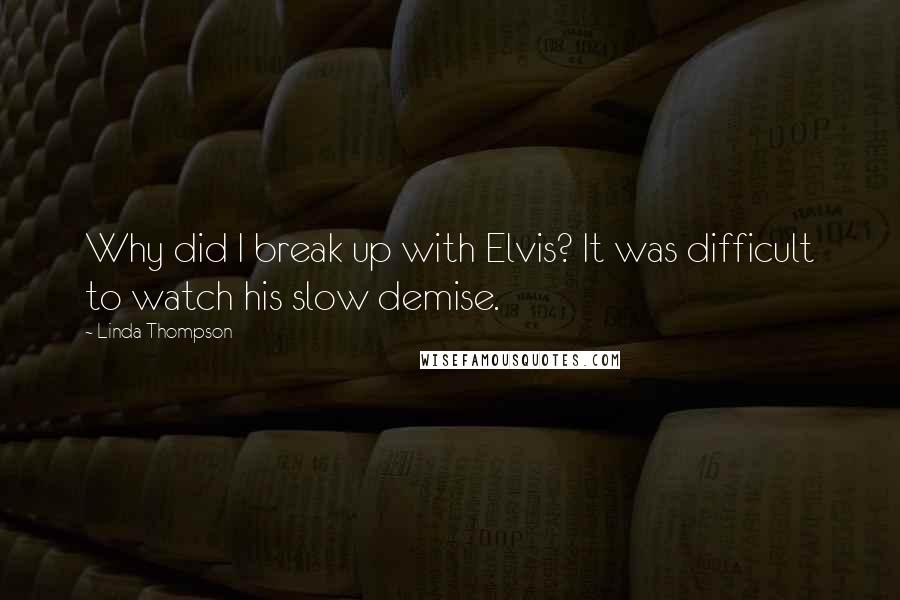 Linda Thompson Quotes: Why did I break up with Elvis? It was difficult to watch his slow demise.