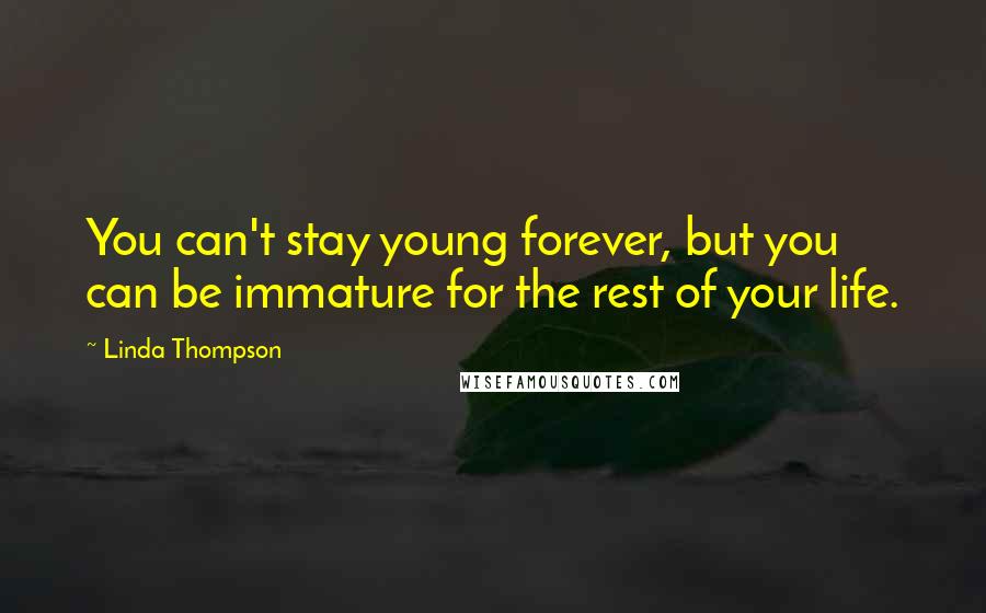 Linda Thompson Quotes: You can't stay young forever, but you can be immature for the rest of your life.