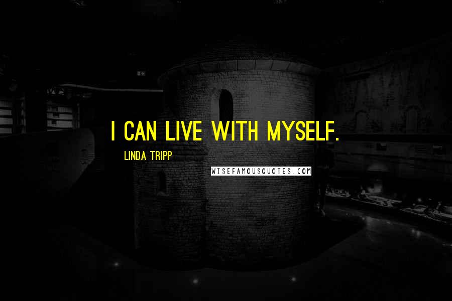 Linda Tripp Quotes: I can live with myself.