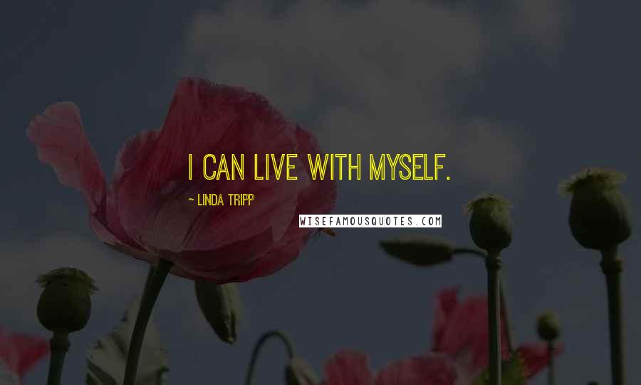 Linda Tripp Quotes: I can live with myself.