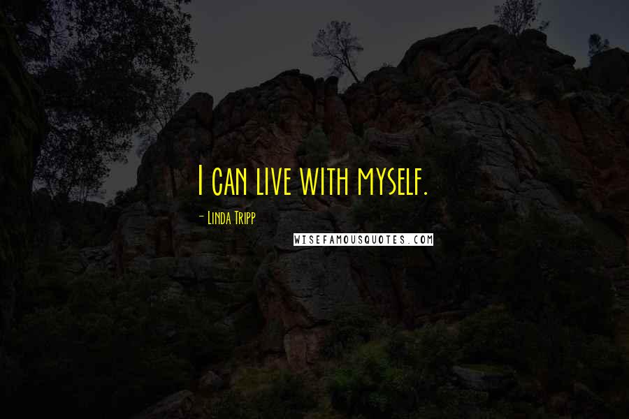 Linda Tripp Quotes: I can live with myself.