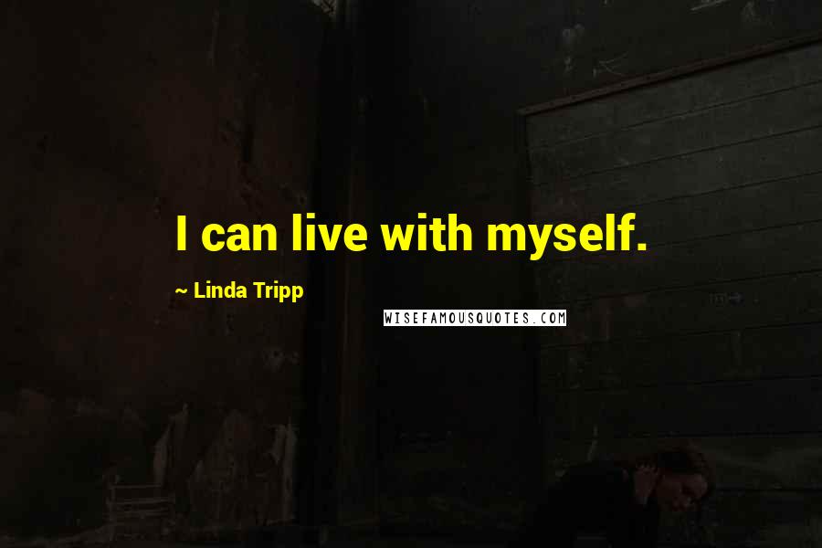 Linda Tripp Quotes: I can live with myself.