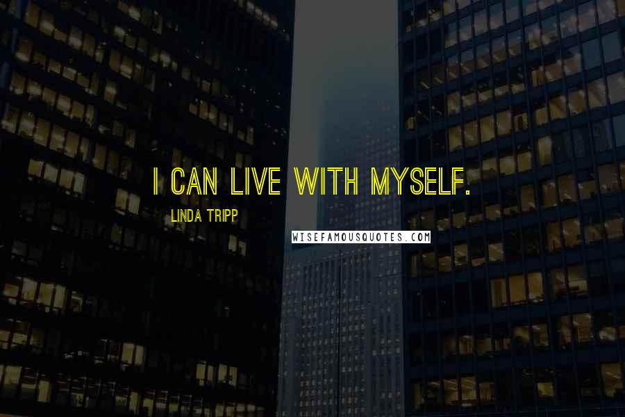 Linda Tripp Quotes: I can live with myself.