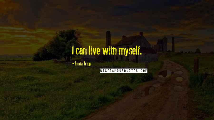 Linda Tripp Quotes: I can live with myself.