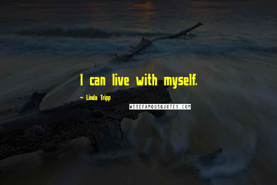 Linda Tripp Quotes: I can live with myself.