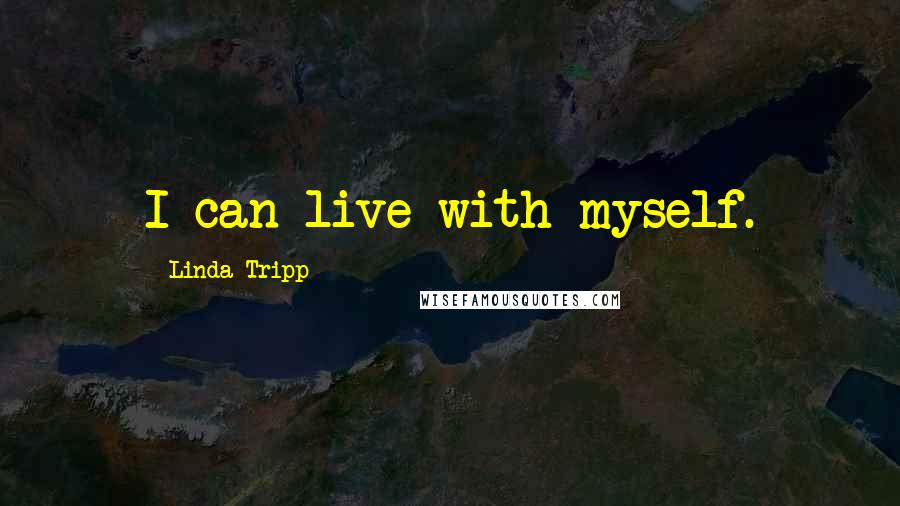 Linda Tripp Quotes: I can live with myself.