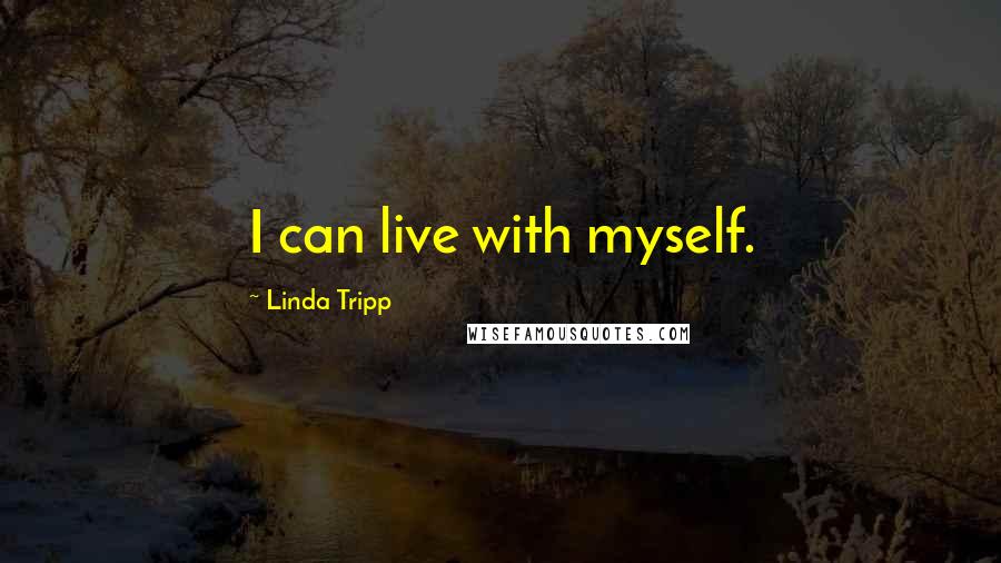 Linda Tripp Quotes: I can live with myself.