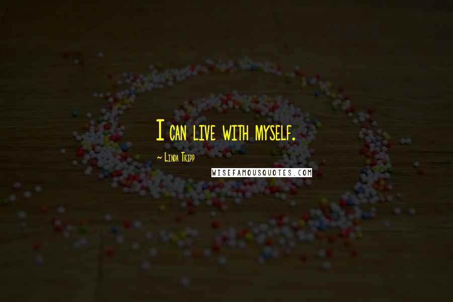 Linda Tripp Quotes: I can live with myself.