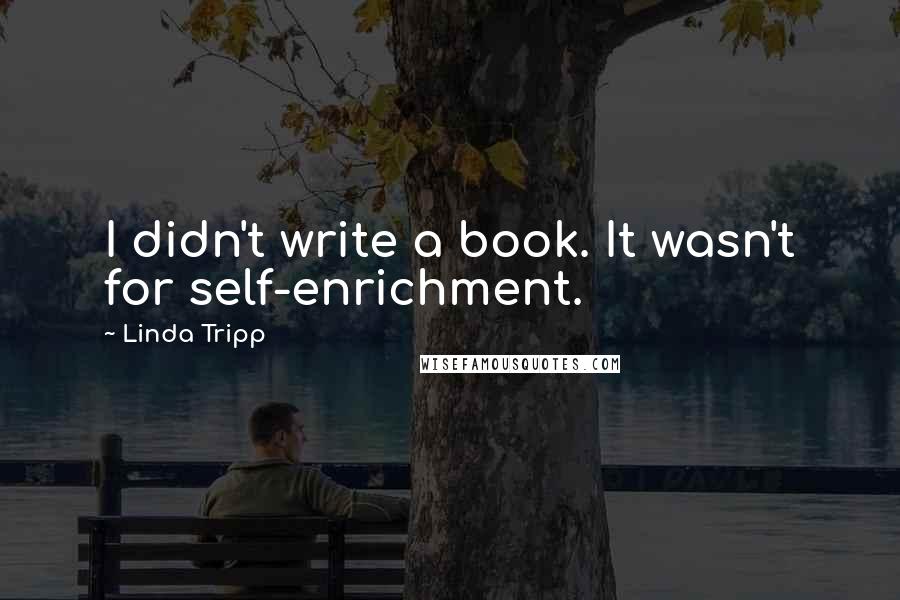 Linda Tripp Quotes: I didn't write a book. It wasn't for self-enrichment.