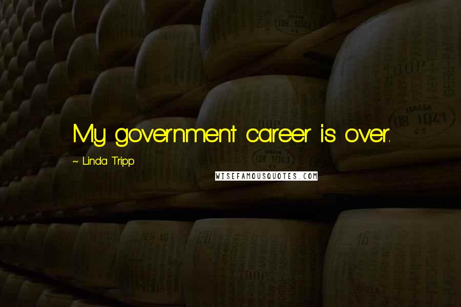 Linda Tripp Quotes: My government career is over.